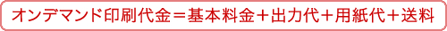 オンデマンド印刷代金=基本料金+出力代+用紙代+送料